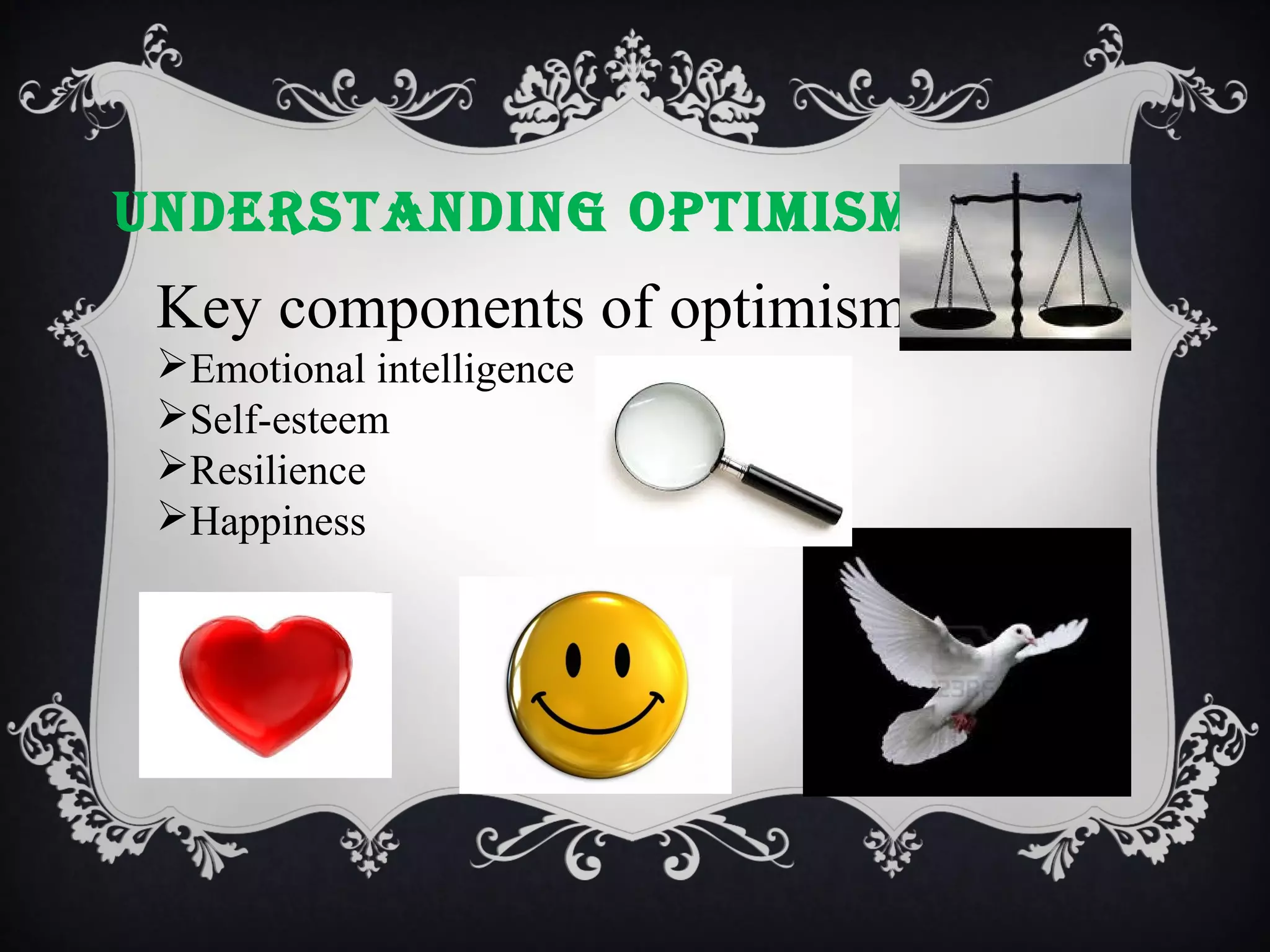 uNdERSTANdINg OPTIMISM

Key components of optimism
Emotional intelligence
Self-esteem
Resilience
Happiness

 