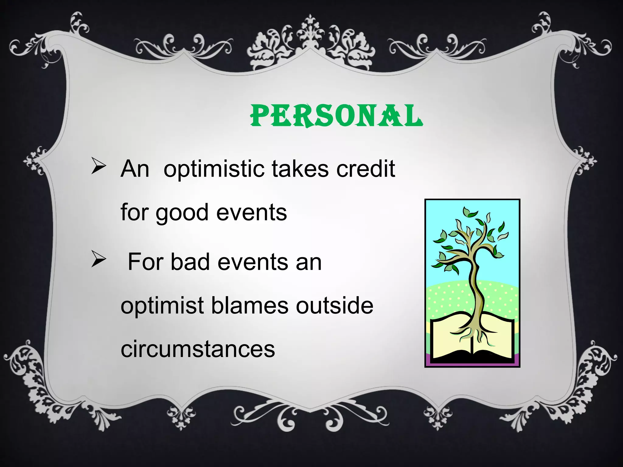PERSONAL
 An optimistic takes credit
for good events
 For bad events an
optimist blames outside
circumstances

 