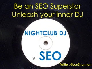 Be an SEO Superstar
Unleash your inner DJ
NIGHTCLUB DJ
V SEOTwitter: @JonSharman
 