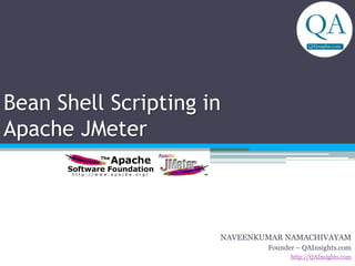 Bean Shell Scripting in
Apache JMeter
NAVEENKUMAR NAMACHIVAYAM
Founder – QAInsights.com
http://QAInsights.com
 