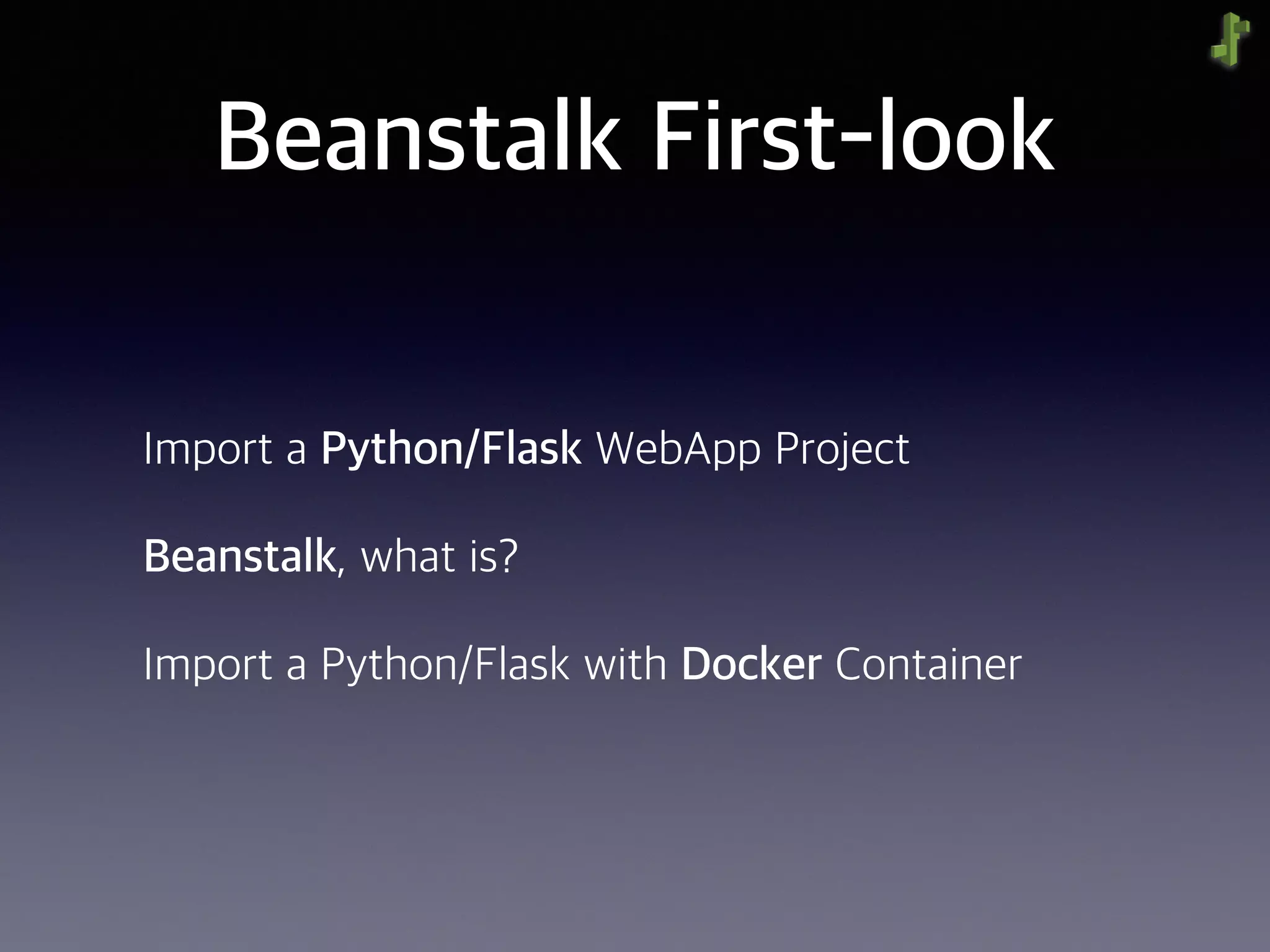 Beanstalk First-look
Import a Python/Flask WebApp Project
Beanstalk, what is?
Import a Python/Flask with Docker Container
 