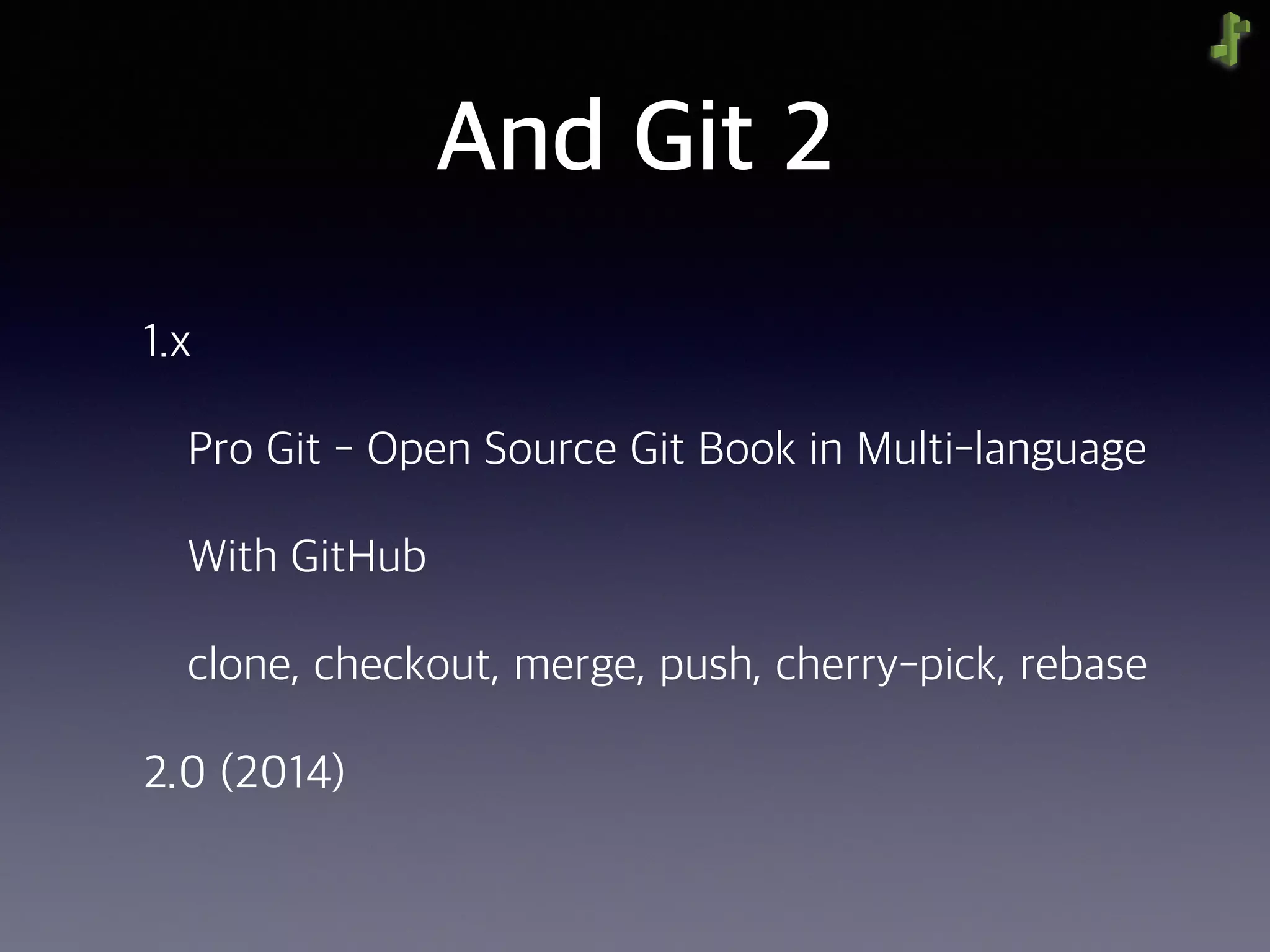 And Git 2
1.x
Pro Git - Open Source Git Book in Multi-language
With GitHub
clone, checkout, merge, push, cherry-pick, rebase
2.0 (2014)
 