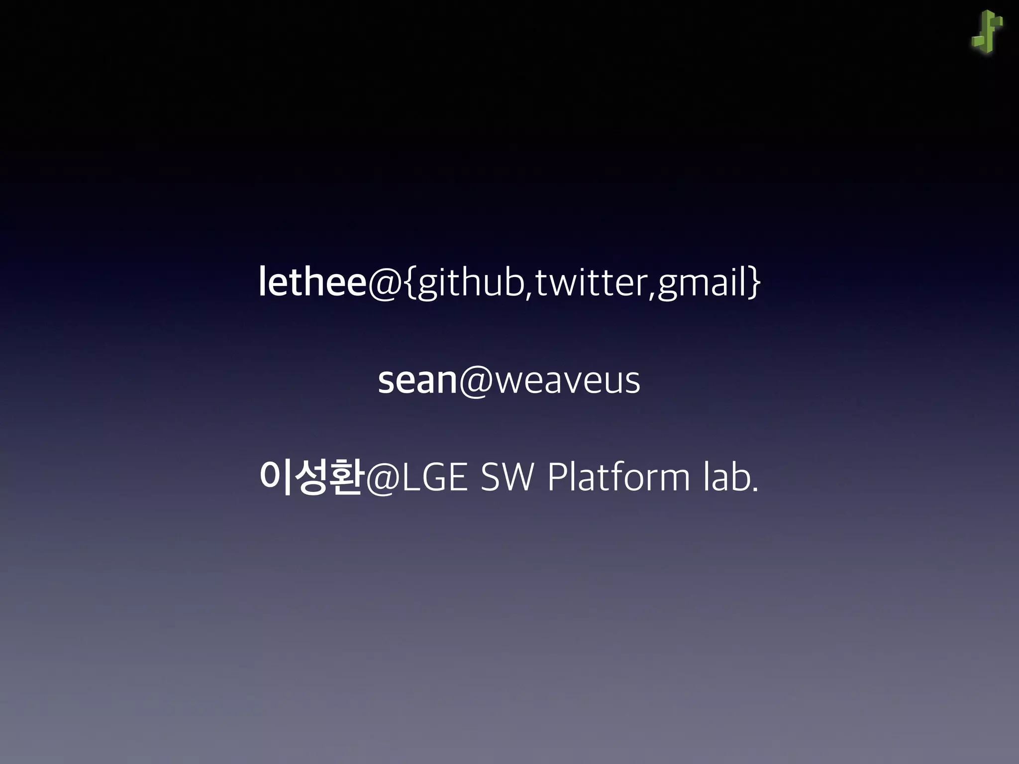 lethee@{github,twitter,gmail}
sean@weaveus
이성환@LGE SW Platform lab.
 