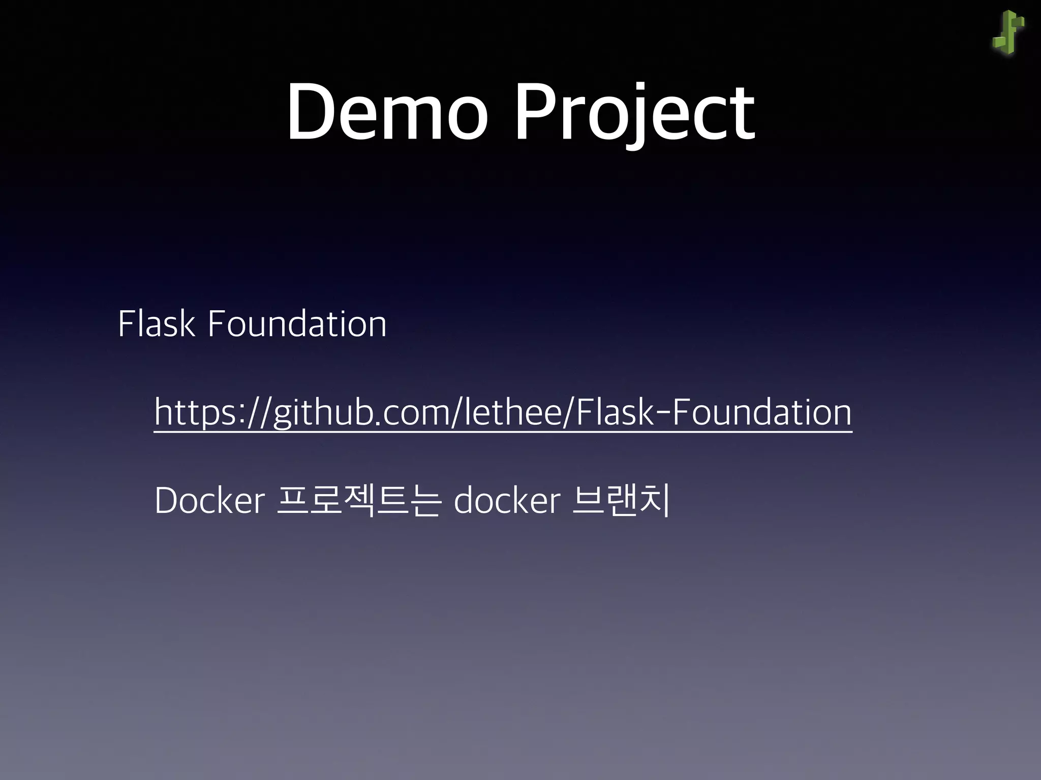 Demo Project
Flask Foundation
https://github.com/lethee/Flask-Foundation
Docker 프로젝트는 docker 브랜치
 