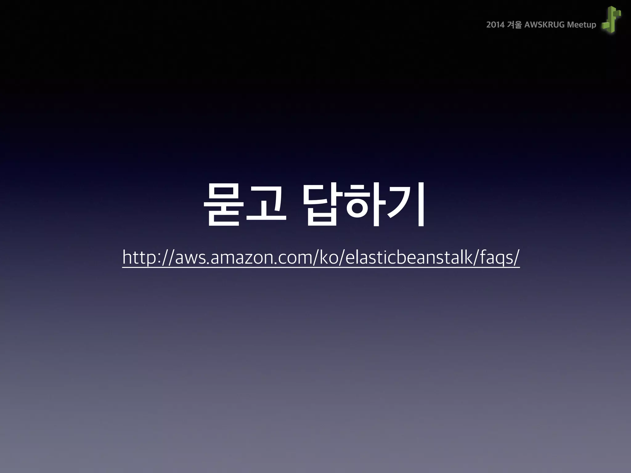 2014 겨울 AWSKRUG Meetup
묻고 답하기
http://aws.amazon.com/ko/elasticbeanstalk/faqs/
 