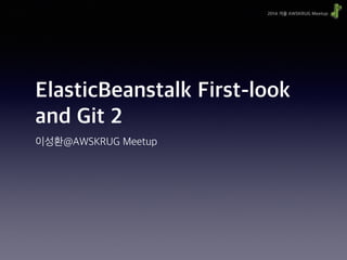 2014 겨울 AWSKRUG Meetup
ElasticBeanstalk First-look
and Git 2
이성환@AWSKRUG Meetup
 