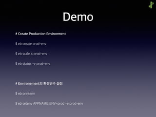 Demo
# Create Production Environment
$ eb create prod-env
$ eb scale 4 prod-env
$ eb status -v prod-env
# Environement의 환경변수 설정
$ eb printenv
$ eb setenv APPNAME_ENV=prod -e prod-env
 