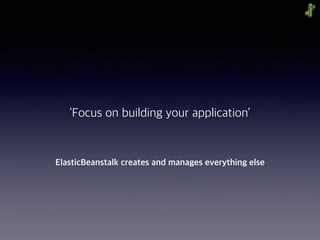 ElasticBeanstalk creates and manages everything else
‘Focus on building your application’
 