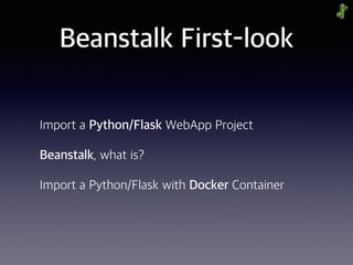 Beanstalk First-look
Import a Python/Flask WebApp Project
Beanstalk, what is?
Import a Python/Flask with Docker Container
 