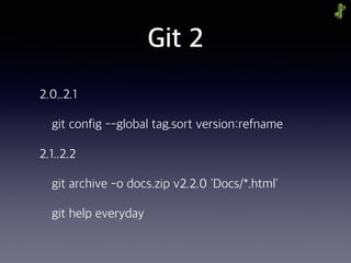 Git 2
2.0..2.1
git config --global tag.sort version:refname
2.1..2.2
git archive -o docs.zip v2.2.0 'Docs/*.html'
git help everyday
 