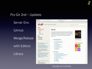 Pro Git 2nd - Updates
Server Env.
GitHub
Merge/Rebase
with Editors
Library
http://git-scm.com/book/
 