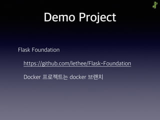 Demo Project
Flask Foundation
https://github.com/lethee/Flask-Foundation
Docker 프로젝트는 docker 브랜치
 