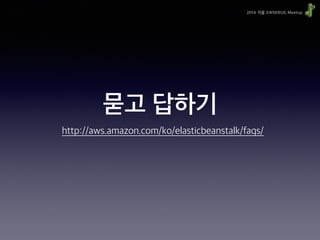 2014 겨울 AWSKRUG Meetup
묻고 답하기
http://aws.amazon.com/ko/elasticbeanstalk/faqs/
 
