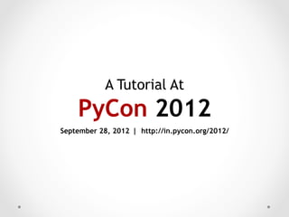 A Tutorial At
    PyCon 2012
September 28, 2012 | http://in.pycon.org/2012/
 