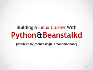 Building A Linux Cluster With
Python & Beanstalkd
 github.com/{racheesingh|emaadmanzoor}
 