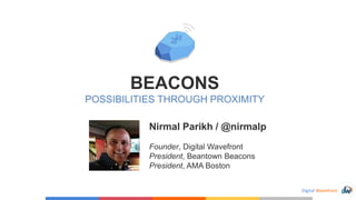 Digital Wavefront
BEACONS
POSSIBILITIES THROUGH PROXIMITY
Nirmal Parikh / @nirmalp
Founder, Digital Wavefront
President, Beantown Beacons
President, AMA Boston
 
