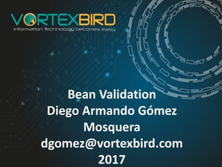 Bean	Validation
Diego	Armando	Gómez	
Mosquera
dgomez@vortexbird.com
2017
 