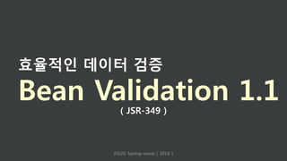 효율적인 데이터 검증
Bean Validation 1.1
KSUG Spring-camp ( 2016 )
( JSR-349 )
 
