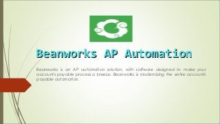Beanworks AP AutomationBeanworks AP Automation
Beanworks is an AP automation solution, with software designed to make your
accounts payable process a breeze. Beanworks is modernizing the entire accounts
payable automation.
 