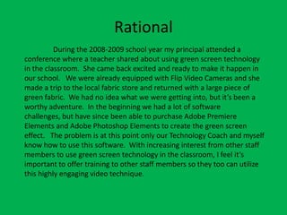 Rational
          During the 2008-2009 school year my principal attended a
conference where a teacher shared about using ...