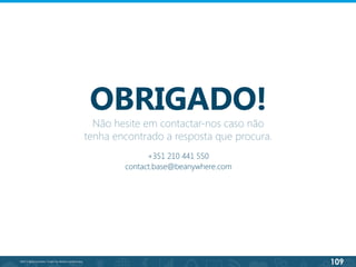 109
©2013 BeAnywhere. Todos os direitos reservados.
OBRIGADO!
+351 210 441 550
contact.base@beanywhere.com
Não hesite em contactar-nos caso não
tenha encontrado a resposta que procura.
 