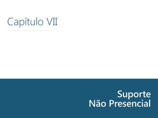 Unattended support
Capítulo VII
Suporte
Não Presencial
 
