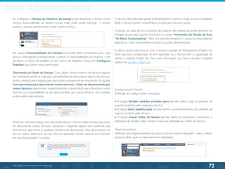 72
©2013 BeAnywhere. Todos os direitos reservados.
Ao configurar o Acesso ao Histórico da Sessão pode desactivar o acesso a esta
mesma funcionalidade ou atribuir acesso total; pode ainda restringir o acesso
apenas a sessões pertencentes a este mesmo técnico.
Desactive a primeira opção caso não pretenda que o técnico seleccionado seja capaz
de desconectar outros técnicos; desactive a segunda opção caso pretenda que
este técnico seja imune a qualquer tentativa de desconexão. Para desconectar um
técnico online, seleccione um dos técnicos presentes na lista exposta no momento
em que tenta aceder à consola.
O técnico desconectado perde imediatamente o acesso a todas as funcionalidades
BASE e deverá aceder novamente à consola para reiniciar sessão.
O acesso de cada técnico a sessões de suporte não presenciais pode também ser
limitado através das opções existentes no campo Permissões de Gestão da Área
“Os Meus Computadores”. Não só é possível desactivar o acesso a computadores
específicos, como ainda limitar o acesso a acções administrativas.
A última opção relaciona-se com o acesso e gestão do BeAnywhere inSight Lite.
Note que esta configuração só tem expressão se o técnico tiver a capacidade de
utilizar o módulo inSight Lite. Para mais informação, por favor consulte o capítulo
relativo ao módulo inSight Lite.
No campo Funcionalidades da Consola é possível definir permissões para cada
técnico, restringindo granularmente o acesso às funcionalidades do produto, a fim
de definir os fluxos de trabalho no seu centro de Helpdesk. Clique em Configurar
Detalhes para definir estas permissões.
Desconexão por limite de licenças- Caso atinja o limite máximo de técnicos ligados
em simultâneo ser-lhe-á colocada a possibilidade de desconectar alguns dos técnicos
activos, abrindo assim espaço para que outros consigam iniciar uma sessão. As opções
Com permissão para desconectar outros técnicos e Pode ser desconectado por
outros técnicos determinam, respectivamente, a autorização para desactivar outros
técnicos ou a possibilidade de ser desconectado por outros técnicos. Por omissão,
ambas estão seleccionadas.
Configurações Padrão
Definição de configurações avançadas.
● A opção Receber pedidos enviados para permite definir quais os pedidos de
suporte recebidos pelo respectivo técnico;
● A opção Gerar pedidos para permite definir o encaminhamento dos pedidos de
suporte emitidos pelo técnico;
● A opção Gravar Vídeo da Sessão permite definir os parâmetros associados à
realização de sessões vídeo: sempre, nunca ou realizadas ao critério do técnico.
Departamento(s)
Definição dos departamentos nos quais o técnico estará integrado – para o efeito,
basta escolher quais os departamentos desejados.
Área Administrativa
 