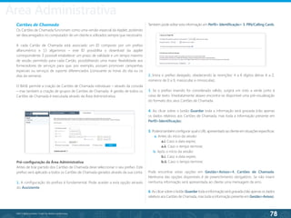 78
©2013 BeAnywhere. Todos os direitos reservados.
Cartões de Chamada
Os Cartões de Chamada funcionam como uma versão especial da Applet, podendo
ser descarregados no computador de um cliente e utilizados sempre que necessário.
A cada Cartão de Chamada está associado um ID composto por um prefixo
alfanumérico e 13 algarismos – este ID possibilita o download da applet
correspondente. É possível estabelecer um prazo de validade e um tempo máximo
de sessão permitido para cada Cartão, possibilitando uma maior flexibilidade aos
fornecedores de serviços para que, por exemplo, possam promover campanhas
especiais ou serviços de suporte diferenciados (consoante as horas do dia ou os
dias da semana).
O BASE permite a criação de Cartões de Chamada individuais – através da consola
– mas também a criação de grupos de Cartões de Chamada. A gestão de todos os
Cartões de Chamada é executada através da Área Administrativa.
Pré-configuração da Área Administrativa
Antes de tirar partido dos Cartões de Chamada deve seleccionar o seu prefixo. Este
prefixo será aplicado a todos os Cartões de Chamada gerados através da sua conta.
1. A configuração do prefixo é fundamental. Pode aceder a esta opção através
do Assistente.
2. Insira o prefixo desejado, obedecendo às restrições: 4 a 8 dígitos (letras A a Z,
números de 0 a 9, maiúsculas e minúsculas).
3. Se o prefixo inserido for considerado válido, surgirá um visto a verde junto à
caixa de texto. Imediatamente abaixo encontra-se disponível uma pré-visualização
do formato dos seus Cartões de Chamada.
4. Ao clicar sobre o botão Guardar toda a informação será gravada (não apenas
os dados relativos aos Cartões de Chamada, mas toda a informação presente em
Perfil>Identificação).
5. Poderá também configurar qual o URL apresentado ao cliente em situações específicas:
a. Antes do início da sessão:
	 a.i. Caso a data expire;
	 a.ii. Caso o tempo termine;
b. Após o início da sessão:
	 b.i. Caso a data expire;
	 b.ii. Caso o tempo termine;
Pode encontrar estas opções em Gestão>Avisos>4. Cartões de Chamada.
Nenhuma das opções disponíveis é de preenchimento obrigatório. Se não inserir
nenhuma informação será apresentada ao cliente uma mensagem de erro.
6. Ao clicar sobre o botão Guardar toda a informação será gravada (não apenas os dados
relativos aos Cartões de Chamada, mas toda a informação presente em Gestão>Avisos).
Também pode editar esta informação em Perfil> Identificação> 3. PIN/Calling Cards.
Área Administrativa
 
