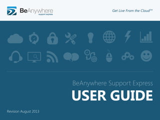 ©2012 BeAnywhere. All rights reserved.
BeAnywhere Support Express
Get Live From the CloudTMs
USER GUIDE
Revision August 2013
 