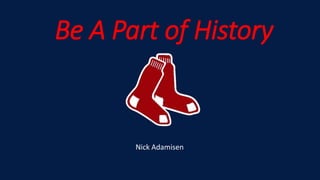 Be A Part of History 
Nick Adamisen 
 