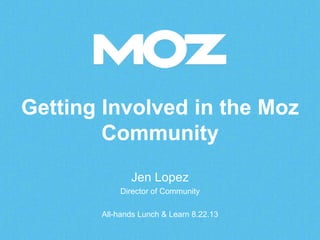 Getting Involved in the Moz
Community
Jen Lopez
Director of Community
All-hands Lunch & Learn 8.22.13
 