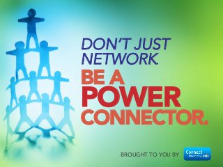 BROUGHT TO YOU BY
DON’T JUST
NETWORK.

BE A 
POWER
CONNECTOR.
 