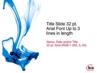 Title Slide 32 pt.
Arial Font Up to 3
lines in length
Name, Date and/or Title
22 pt. Arial (RGB = 255, 0, 42)
 
