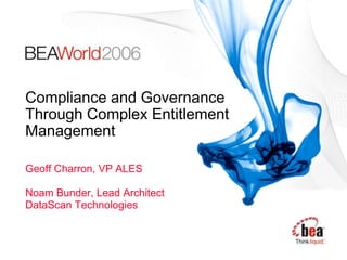 Compliance and Governance
Through Complex Entitlement
Management

Geoff Charron, VP ALES

Noam Bunder, Lead Architect
DataScan Technologies
 