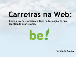 Carreiras na Web:
Como as redes sociais auxiliam na formação de sua
identidade profissional.
Fernando Souza
 