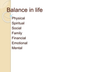 Balance in life
Physical
Spiritual
Social
Family
Financial
Emotional
Mental
 