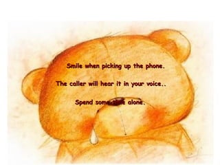 Spend some time alone.   Smile when picking up the phone.  The caller will hear it in your voice.. 