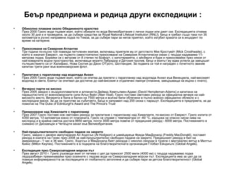 Беър предприема и редица други експедиции :
•   Обиколно плаване около Обединеното кралство
    През 2000 Грилс води първия екип, който обикаля по вода Великобритания с лични лодки или джет ски. Експедицията отнема
    около 30 дни и е проведена, за да събере средства за Royal National Lifeboat Institution (RNLI). Беър е гребал също така гол 35
    километра в ръчно направена лодка по Темза, за да събере пари за негов приятел, който изгубил краката си в инцидент по
    време на катерене.

•   Прекосяване на Северния Атлантик
    Три години по-късно той повежда петчленен екипаж, включващ приятеля му от детството Мик Кростуейт (Mick Crosthwaite), с
    който е изкачил Еверест, на първото самостоятелно прекосяване на Северния Атлантически океан с твърда надуваема 11-
    метрова лодка. Борейки се с ветрове от 8 степен по Бофорт, с хипотермията, с айсберги и бури и прекосявайки през някои от
    най-коварните водни пространства, включващи морето Лабрадор и Датския пролив, Беър и екипът му едва успели да завършат
    пътешествието си от Халифакс, Нова Скотия до Джон О'Гротс, Шотландия. За подвига си той е награден с почетното звание
    капитан трети ранг във военноморския флот.

•   Прелитане с парапланер над водопада Анхел
    През 2005 Грилс води първия екип, който се опитва да прелети с парапланер над водопада Анхел във Венецуела, най-високият
    водопад в света. Екипът се опитвал да достигне до най-високия и отдалечен лаинуи (планина, завършваща на върха с плато).

•   Вечерно парти на високо
    През 2005 заедно с въздухоплавателя и алпиниста Дейвид Хемпълмен-Адамс (David Hempleman-Adams) и капитана на
    парашутистите от военноморските сили Алън Вийл (Alan Veal), Грилс поставя световен рекорд за официална вечеря на най-
    високото място. Вечерята е била в балон на 7500 метра и всички били облечени в пълно военно официално облекло и с
    кислородни маски. За да се приготви за събитието, Беър е направил над 200 скока с парашут. Експедицията е предприета, за да
    помогне на The Duke of Edinburgh's Award and The Prince's Trust

•   Преминаване над Хималаите с парапланер
    През 2007 Грилс поставя нов световен рекорд за прелитане с парапланер над Хималаите, по-високо от Еверест. Грилс излита от
    4350 метра, 13 километра южно от планината. Грилс се справя с температури от -60 °C, издържа на опасно ниски нива на
    кислород и в крайна сметка достига 8850 метра, почти 3000 метра повече от предишния рекорд - 6000 метра. Постижението е
    снимано от Дискавъри и Четвърти канал във Великобритания.

•   Най-продължителното свободно падане на закрито
    Грилс, заедно с двойно ампутирания Ал Ходгсън (Al Hodgson) и швейцареца Фреди МакДоналд (Freddy MacDonald), поставят
    рекорд в книгата на Гинес през 2008 за най-продължително свободно падане на закрито. Предишният рекорд е бил на
    американци - 1 час и 36 мин. Грилс, Ходгсън и МакДоналд бият рекорда с няколко секунди в тунела с вертикален вятър в Милтън
    Кийнс (Milton Keynes). Постижението е в подкрепа на благотворителната организация Глобал Ейнджълс (Global Angels).

•   Експедиция през Северозападния морски път
    През август 2010 г. Грилс ръководи екип от петима с цел да прекосят 2500 мили (4000 км) с твърда надуваема лодка
    ледоразбивач преминавайки през осеяните с ледове води на Северозападния морски път. Експедицията има за цел да се
    повиши информираността за последиците от глобалното затопляне и да събере пари за детска благотворителност (Global
    Angels).
 