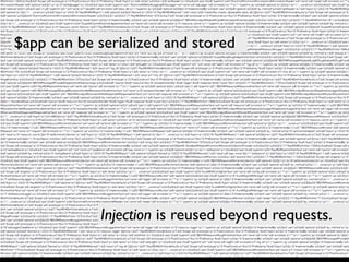 Application can be serialized.
$app can be serialized and stored
Injection is reused beyond requests.
 