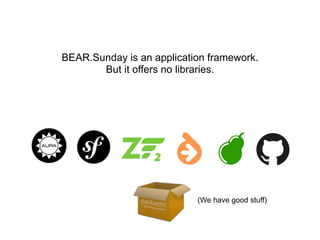 BEAR.Sunday is an application framework.
But it offers no libraries.
(We have good stuff)
 