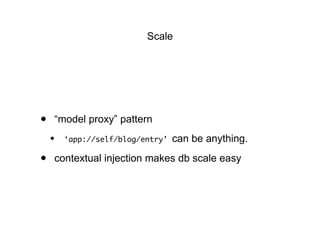 Scale
• “model proxy” pattern
• ‘app://self/blog/entry’ can be anything.
• contextual injection makes db scale easy
 