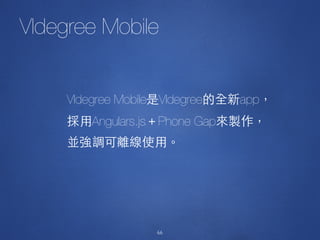 66
VIdegree Mobile
VIdegree Mobile VIdegree app
Angulars.js Phone Gap
66
 
