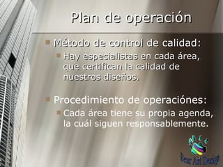 Plan de operación Método de control de calidad: Hay especialistas en cada área, que certifican la calidad de nuestros diseños. Procedimiento de operaciónes: Cada área tiene su propia agenda, la cuál siguen responsablemente. Bear Art Design 
