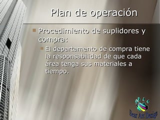 Procedimiento de suplidores y compra: El departamento de compra tiene la responsabilidad de que cada área tenga sus materiales a tiempo. Plan de operación Bear Art Design 