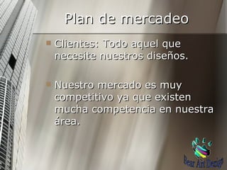 Plan de mercadeo Clientes: Todo aquel que necesite nuestros diseños. Nuestro mercado es muy competitivo ya que existen mucha competencia en nuestra área. Bear Art Design 