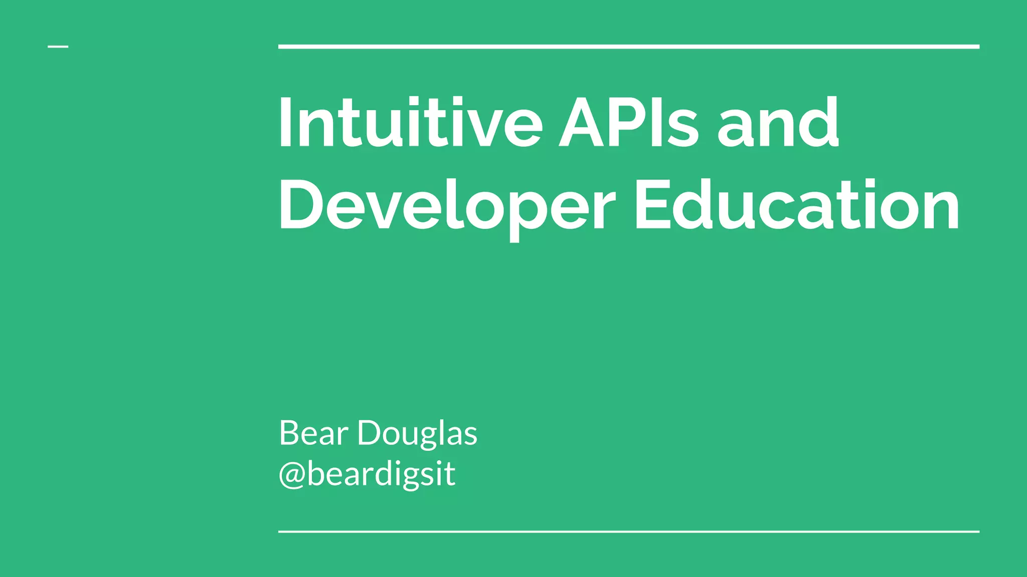 Intuitive APIs and
Developer Education
Bear Douglas
@beardigsit
 
