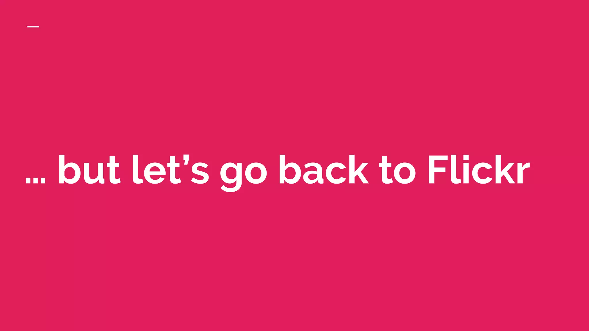 … but let’s go back to Flickr
 