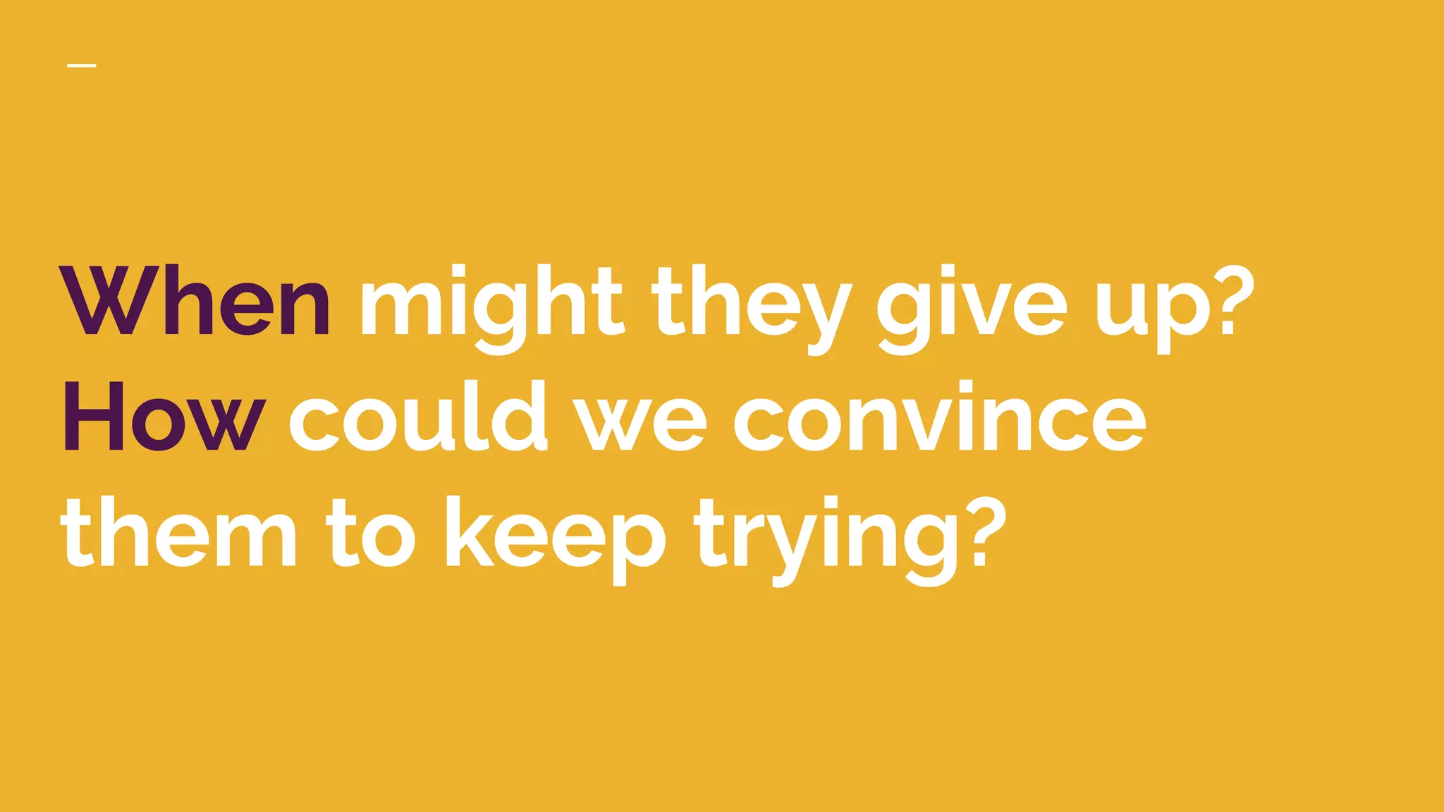 When might they give up?
How could we convince
them to keep trying?
 