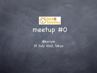 meetup #0
     @koriym
19 July 2012, Tokyo
 