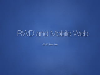 CS-ID Bear Lee
RWD and Mobile Web
 